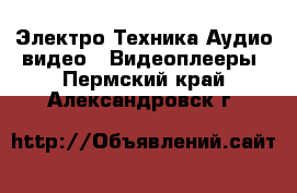 Электро-Техника Аудио-видео - Видеоплееры. Пермский край,Александровск г.